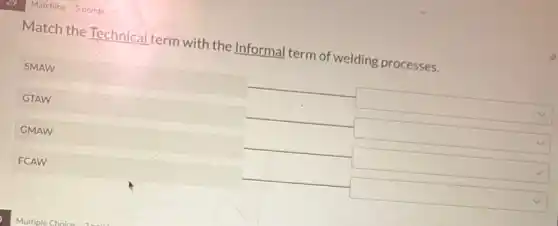 Matching 5 points
Match the Technical term with the Informal term of welding processes.
SMAW
square
GTAW
square
GMAW
square
FCAW
square