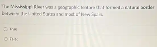 The Mississippi River was a geographic feature that formed a natural border
between the United States and most of New Spain.
True
False