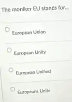 The monlker EU stands for...
European Union
European Unity
European Unified
Europeans Unite