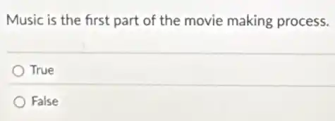Music is the first part of the movie making process.
True
False