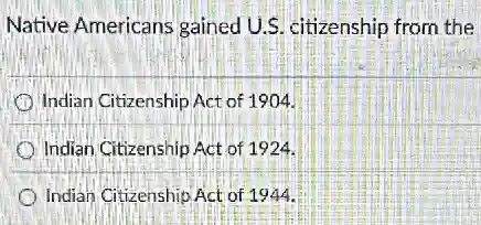 Native Americans gained U.S. citizenship from the
Indian Citizenship Act of 1904.
Indian Citizenship Act of 1924.
Indian Citizenship Act of 1944.