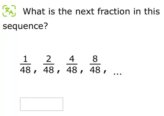 What is the next fraction in this
sequence?
(1)/(48) (2)/(48) (4)/(48) (8)/(48)
__
square