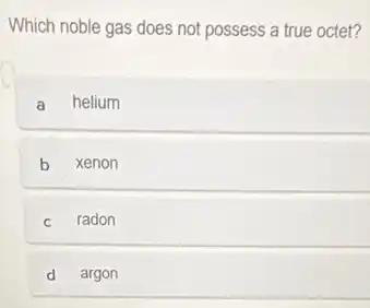 Which noble gas does not possess a true octet?
a helium
b xenon
c radon
d argon