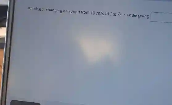 An object changing its speed from 10m/s to 3m/s is undergoing square