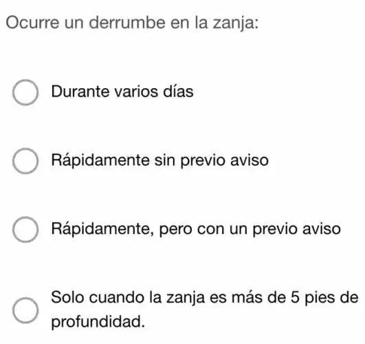 Ocurre un derrumbe en la zanja:
Durante varios días
Rápidamente sin previo aviso
Rápidamente , pero con un previo aviso
Solo cuando la zanja es más de 5 pies de
profundidad.