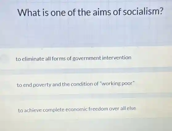 What is one of the aims of socialism?
to eliminate all forms of government intervention
to end poverty and the condition of "working poor"
to achieve complete economic freedom over all else