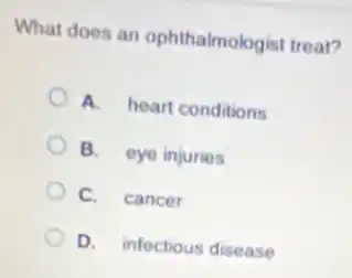 What does an ophthalmologist treat?
A. heart conditions
B. eye injuries
C. cancer
D. infectious disease