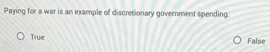 Paying for a war is an example of discretionary government spending.
True
False