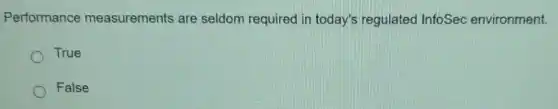 Performance measurements are seldom required in today's regulated InfoSec environment.
True
False