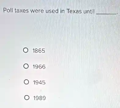 Poll taxes were used in Texas until __
1865
1966
1945
1989