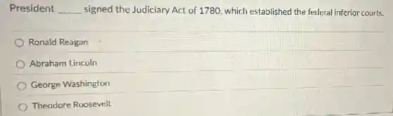 President __ signed the Judiciary Act of 1780, which establishec I the federal inferior courts.
Ronald Reagan
Abraham Lincoln
George Washington
Theodore Roosevelt