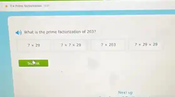 What is the prime factorization of 203?
7times 29
7times 7times 29
7times 203
7times 29times 29