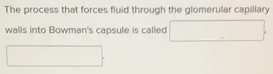 The process that forces fluid through the glomerular capillary
walls into Bowman's capsule is called square
square
