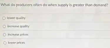 What do producers often do when supply is greater than demand?
lower quality
increase quality
increase prices
lower prices