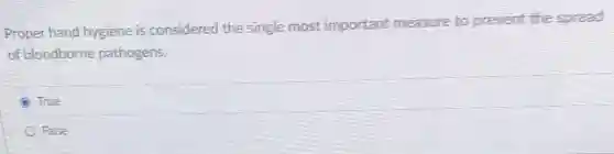 Proper hand hygiene is considered the single most important measure to prevent the spread
of bloodborne pathogens.
True
False