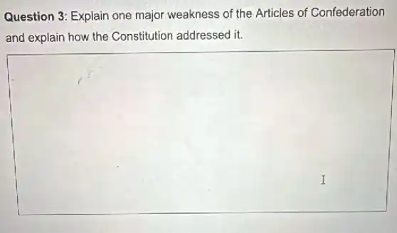 Question 3: Explain one major weakness of the Articles of Confederation
and explain how the Constitution addressed it.
square