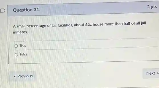 Question 31
A small percentage of jail facilities, about 6% house more than half of all jail
inmates.
True
False
2 pts