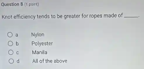 Question 8 (1 point)
Knot efficiency tends to be greater for ropes made of __
a Nylon
b Polyester
Manila
d All of the above