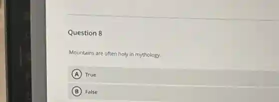 Question 8
Mountains are often holy in mythology.
A True
B False