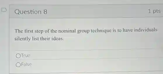 Question 8
The first step of the nominal group technique is to have individuals
silently list their ideas.
OTrue
OFalse
1 pts