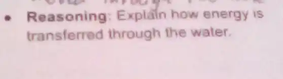 Reasoning:Explain how energy is
transferred through the water.