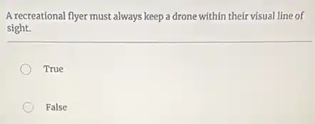 A recreational flyer must always keep a drone within their visual line of
sight.
True
False