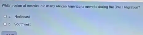 Which region of America did many African Americans move to during the Great Migration?
a. Northeast
b. Southwest