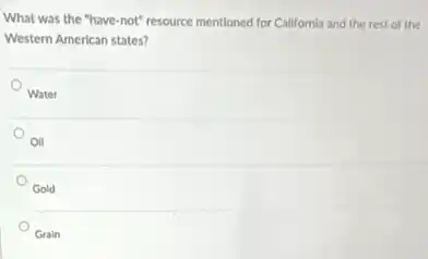 What was the "have -not" resource mentioned for Callfornla and the rest of the
Western American states?
Water
Oil
Gold
Grain