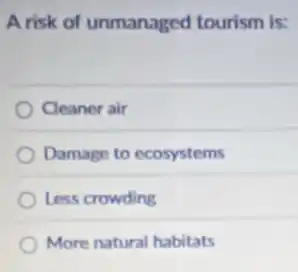 A risk of unmanaged tourism is:
Cleaner air
Damage to ecosystems
Less crowding
More natural habitats