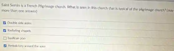 Saint Sernin is a French Pilgrimage church.What is seen in this church that is typical of the pilgrimage church?(may
more than one answer)
Double side aisles
- Radiating chapels
basilican plan
Ambulatory around the anse