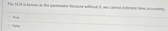 The SCN is known as the pacemaker because without it, we cannot estimate time accurately.
True
False