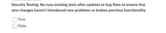 Security Testing:Re-runs existing tests after updates or bug fixes to ensure that
new changes haven't introduced new problems or broken previous functionality.
True
False