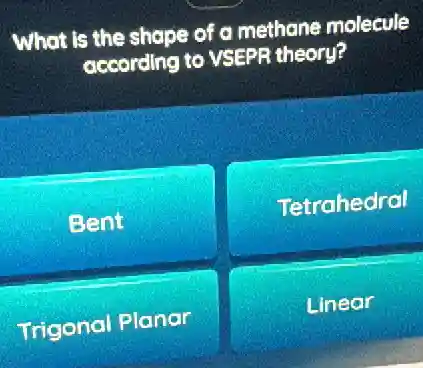 What is the shape of a methone molecule
according to VSEPR theory?
Bent
Tetrahedral
Trigonal Planar
Linear