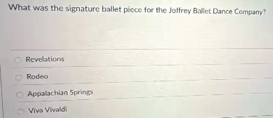 What was the signature ballet piece for the Joffrey Ballet Dance Company?
Revelations
Rodeo
Appalachian Springs
Viva Vivaldi