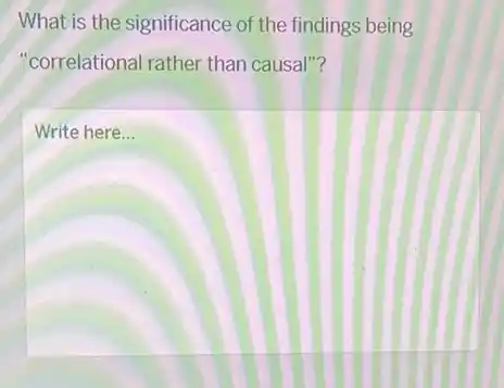 What is the significance of the findings being
"correlational rather than causal"?
Write here __