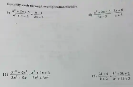 Simplify each through multiplication/division.
9 (n^2+5n+6)/(n^2)+n-2+(n-1)/(2n-2)
10)
(x^2+2x-3)/(3x-3)cdot (3x+6)/(x+3)
11) (3x^3-6x^2)/(3x^2)+9xcdot (x^2+4x+3)/(3x^{3)+3
12) (2k+4)/(k+2)div (k^2+3k+2)/(k^2)+4k+3