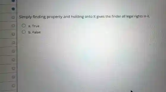 Simply finding property and holding onto it gives the finder all legal rights in it.
a. True
b. False
