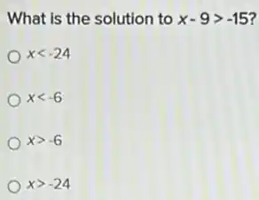 What is the solution to x-9gt -15 7
xlt -24
xlt -6
xgt -6
xgt -24
