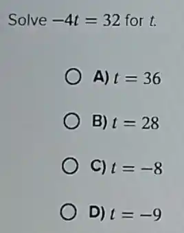 Solve -4t=32 for t.
A) t=36
B) t=28
C) t=-8
D) t=-9