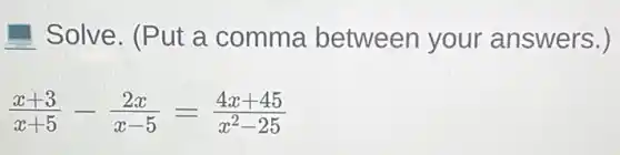 - Solve. (Put a comma between your answers.)
(x+3)/(x+5)-(2x)/(x-5)=(4x+45)/(x^2)-25