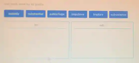 Sort each word by its prefix.
subsidy
substantial
subterfuge
impulsive
implore
subsistence
square
square