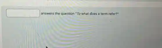 square  answers the question "To what does a term refer?"