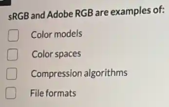 sRGB and Adobe RGB are examples of:
Color models
Color spaces
Compression algorithms
File formats
