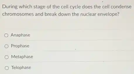 During which stage of the cell cycle does the cell condense
chromosomes and break down the nuclear envelope?
Anaphase
Prophase
Metaphase
Telophase