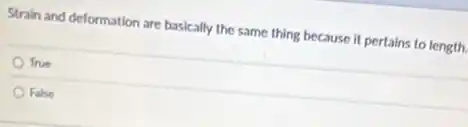 Strain and deformation are basically the same thing because it pertains to length.
True
False