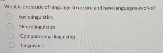 What is the study of language structure and how languages evolve?
Sociolinguistics
Neurolinguistics
Computationa l linguistics
Linguistics