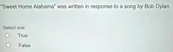 "Sweet Home Alabama'was written in response to a song by Bob Dylan.
Select one:
True
False