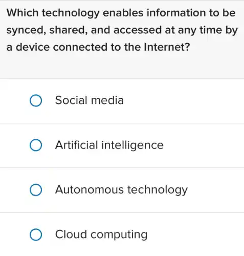 Which technology enables information to be
synced,, shared, and accessed at any time by
a device connected to the Internet?
) Social media
) Artificial intelligence
Autonomous technology
) Cloud computing