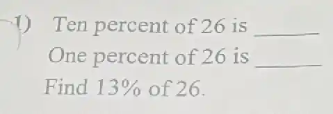 Ten percent of 26 is __
One percent of 26 is __
Find 13% of 26.