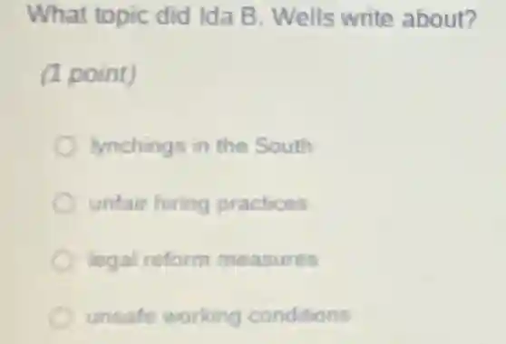 What topic did Ida B. Wells write about?
(1 point)
lynchings in the South
unfair hiring practices
legal reform measures
unsafe working conditions